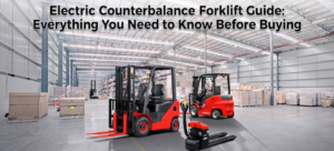 Electric Counterbalance Forklift Guide: Everything You Need to Know Before Buying